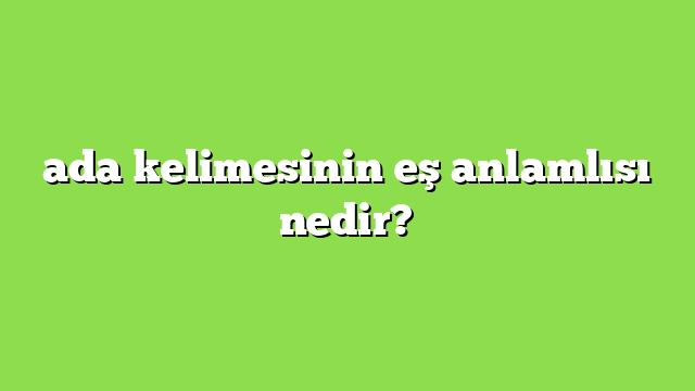 ada kelimesinin eş anlamlısı nedir?