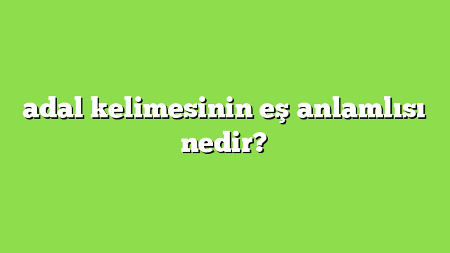 adal kelimesinin eş anlamlısı nedir?