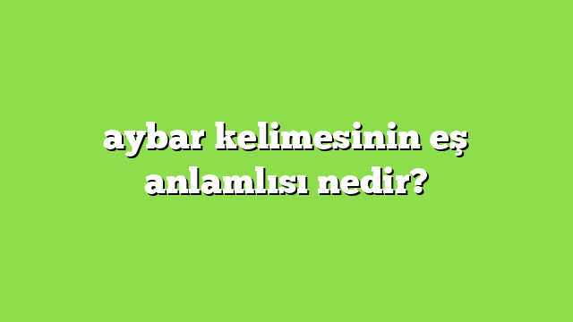 aybar kelimesinin eş anlamlısı nedir?