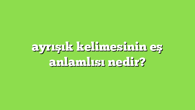 ayrışık kelimesinin eş anlamlısı nedir?