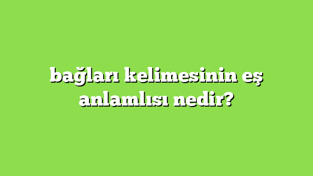 bağları kelimesinin eş anlamlısı nedir?