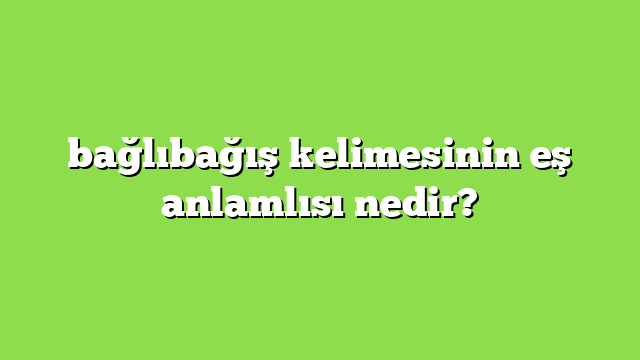 bağlıbağış kelimesinin eş anlamlısı nedir?