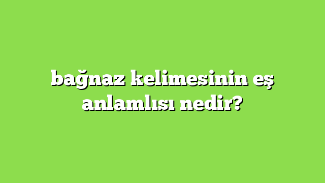 bağnaz kelimesinin eş anlamlısı nedir?