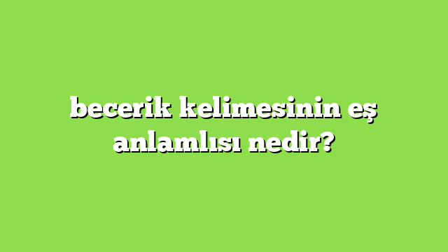 becerik kelimesinin eş anlamlısı nedir?