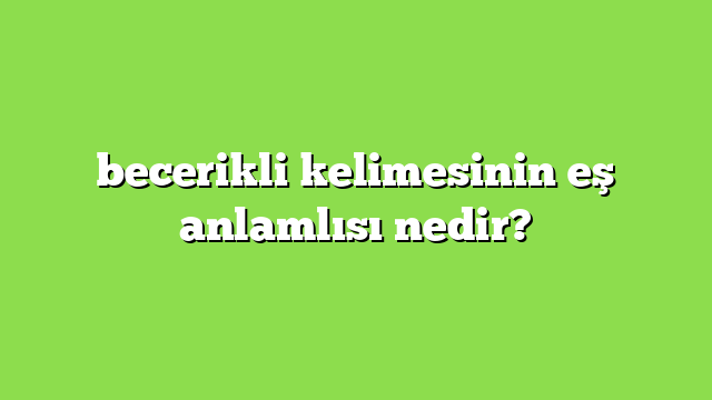 becerikli kelimesinin eş anlamlısı nedir?