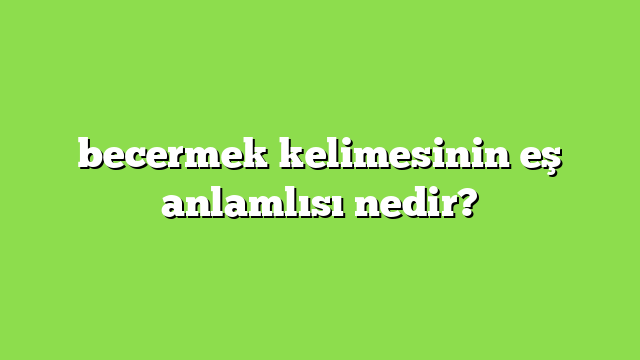 becermek kelimesinin eş anlamlısı nedir?