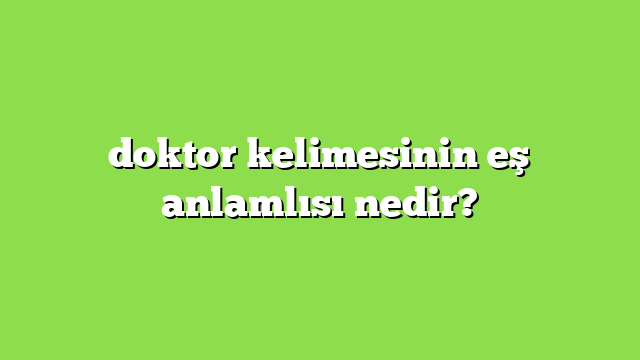 doktor kelimesinin eş anlamlısı nedir?