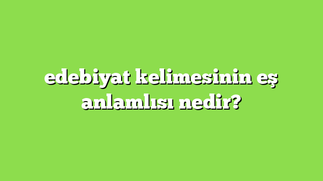 edebiyat kelimesinin eş anlamlısı nedir?