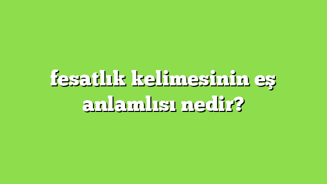 fesatlık kelimesinin eş anlamlısı nedir?