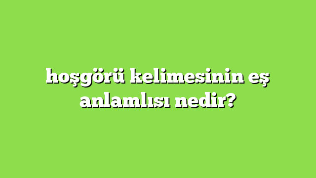 hoşgörü kelimesinin eş anlamlısı nedir?