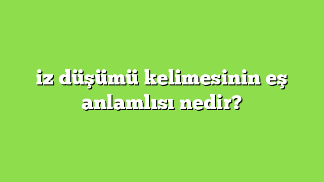 iz düşümü kelimesinin eş anlamlısı nedir?