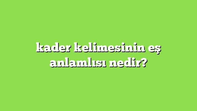 kader kelimesinin eş anlamlısı nedir?