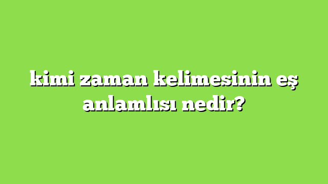 kimi zaman kelimesinin eş anlamlısı nedir?