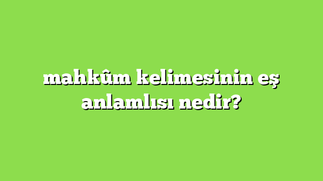 mahkûm kelimesinin eş anlamlısı nedir?