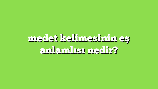 medet kelimesinin eş anlamlısı nedir?
