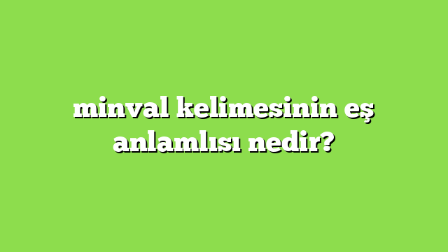 minval kelimesinin eş anlamlısı nedir?
