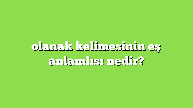 olanak kelimesinin eş anlamlısı nedir?