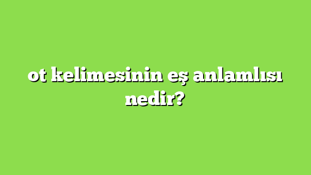 ot kelimesinin eş anlamlısı nedir?