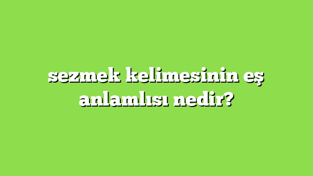 sezmek kelimesinin eş anlamlısı nedir?