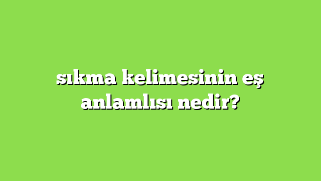 sıkma kelimesinin eş anlamlısı nedir?