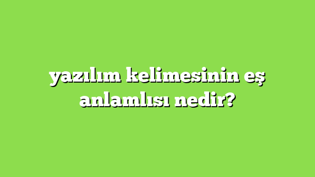 yazılım kelimesinin eş anlamlısı nedir?