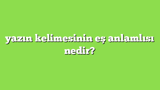 yazın kelimesinin eş anlamlısı nedir?